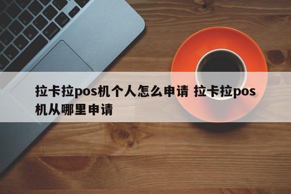 拉卡拉pos机个人怎么申请 拉卡拉pos机从哪里申请