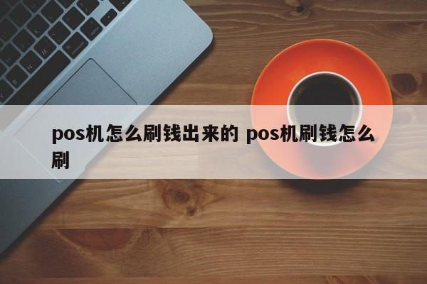 pos机怎么刷钱出来的 pos机刷钱怎么刷