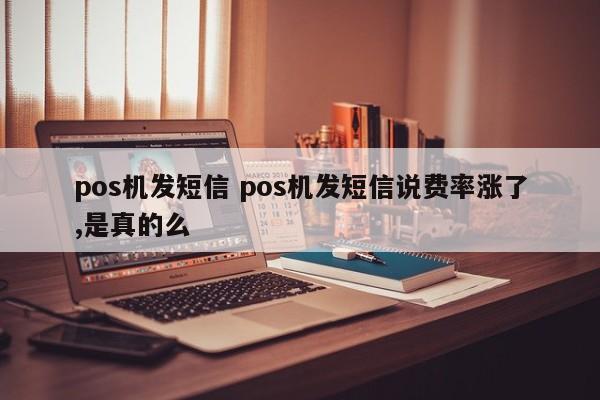 pos机发短信 pos机发短信说费率涨了,是真的么