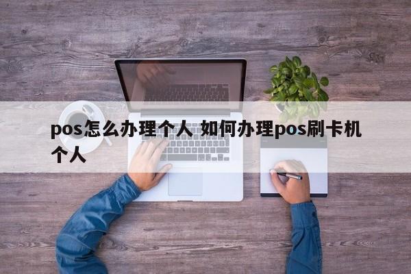 pos怎么办理个人 如何办理pos刷卡机个人