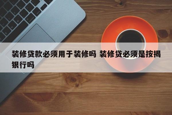 装修贷款必须用于装修吗 装修贷必须是按揭银行吗