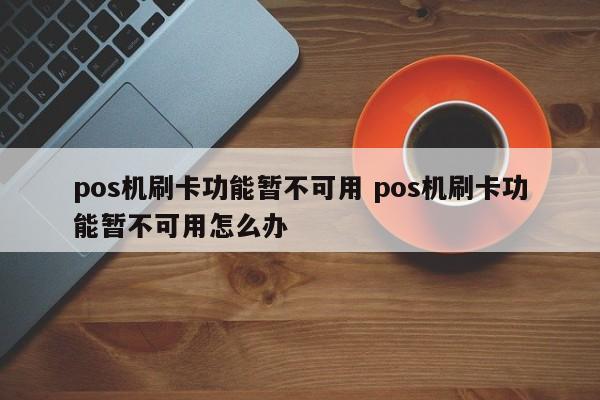 pos机刷卡功能暂不可用 pos机刷卡功能暂不可用怎么办