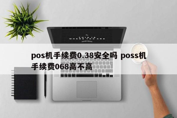 pos机手续费0.38安全吗 poss机手续费068高不高