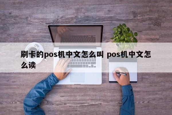 刷卡的pos机中文怎么叫 pos机中文怎么读