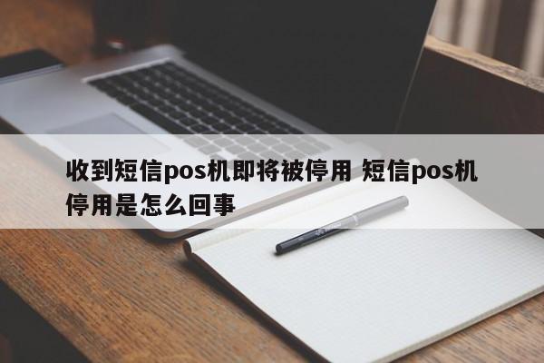 收到短信pos机即将被停用 短信pos机停用是怎么回事