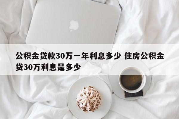 公积金贷款30万一年利息多少 住房公积金贷30万利息是多少