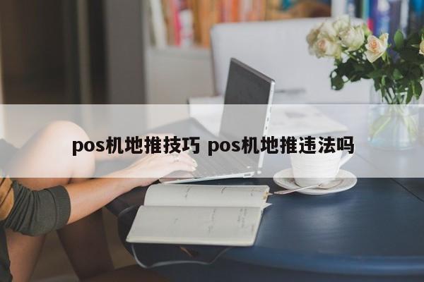 pos机地推技巧 pos机地推违法吗