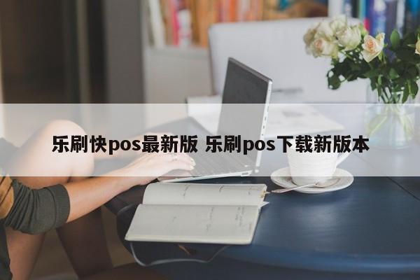 乐刷快pos最新版 乐刷pos下载新版本