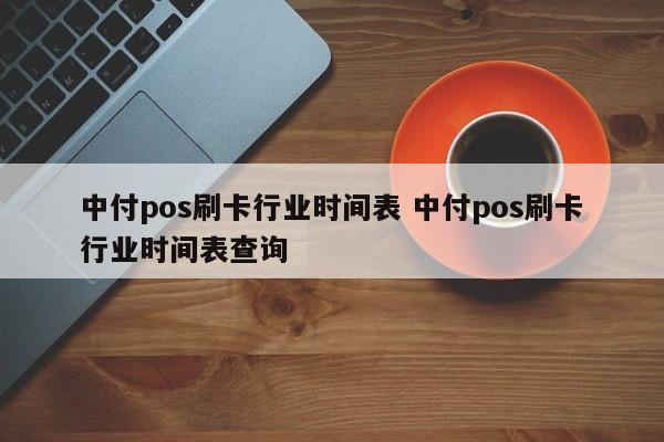 中付pos刷卡行业时间表 中付pos刷卡行业时间表查询