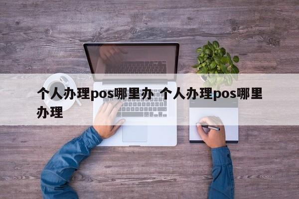 个人办理pos哪里办 个人办理pos哪里办理