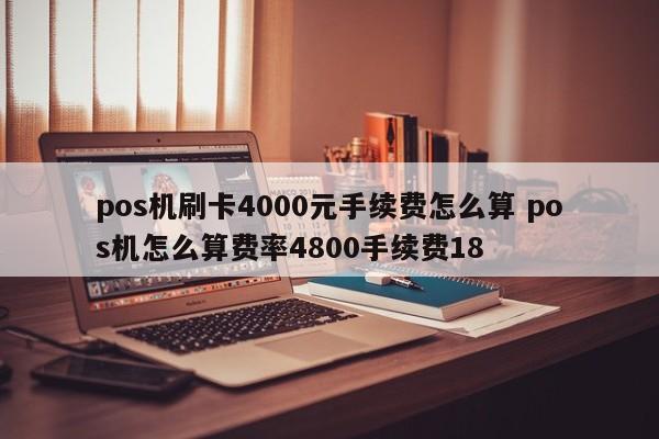 pos机刷卡4000元手续费怎么算 pos机怎么算费率4800手续费18