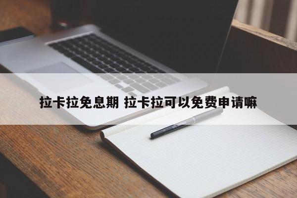 拉卡拉免息期 拉卡拉可以免费申请嘛