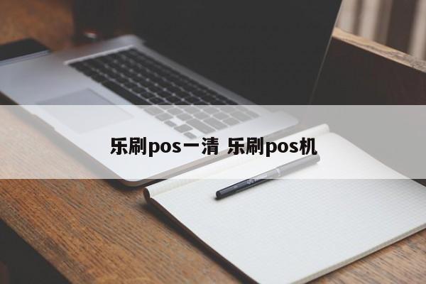 乐刷pos一清 乐刷pos机