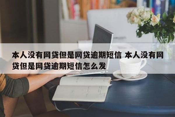 本人没有网贷但是网贷逾期短信 本人没有网贷但是网贷逾期短信怎么发