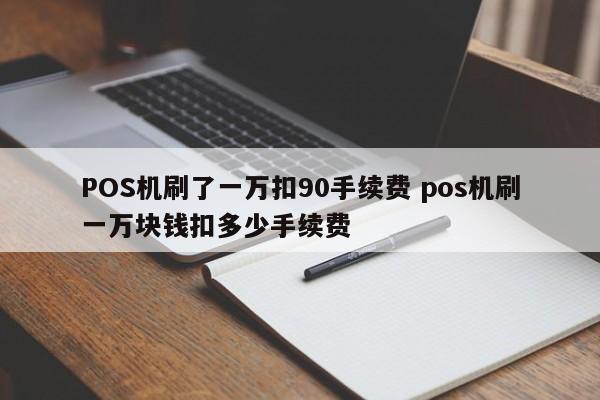 POS机刷了一万扣90手续费 pos机刷一万块钱扣多少手续费