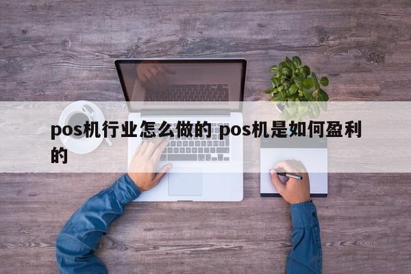 pos机行业怎么做的 pos机是如何盈利的