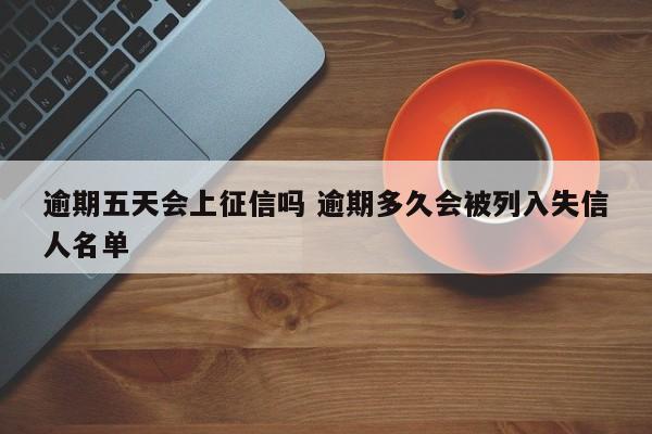 逾期五天会上征信吗 逾期多久会被列入失信人名单