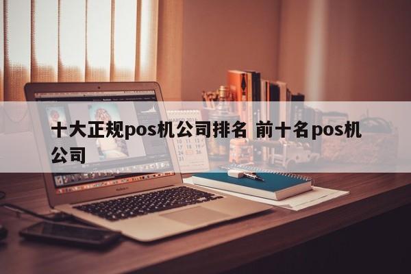 十大正规pos机公司排名 前十名pos机公司