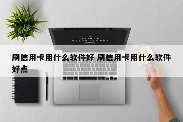 刷信用卡用什么软件好 刷信用卡用什么软件好点