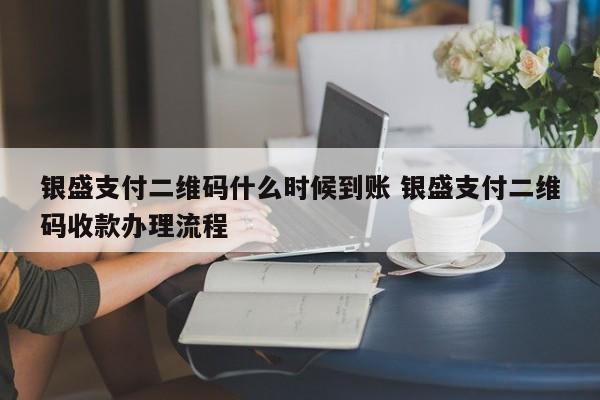 银盛支付二维码什么时候到账 银盛支付二维码收款办理流程