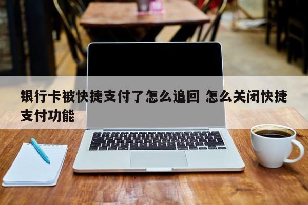 银行卡被快捷支付了怎么追回 怎么关闭快捷支付功能