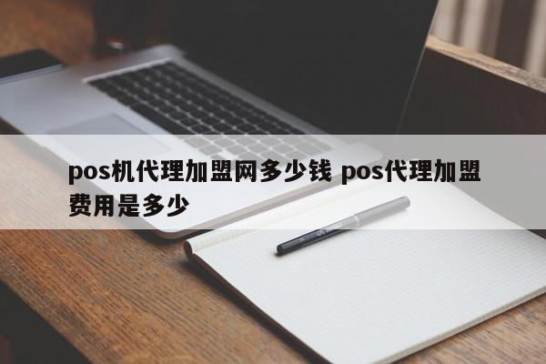 pos机代理加盟网多少钱 pos代理加盟费用是多少