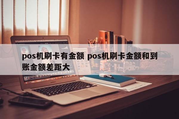 pos机刷卡有金额 pos机刷卡金额和到账金额差距大