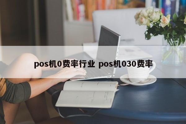 pos机0费率行业 pos机030费率