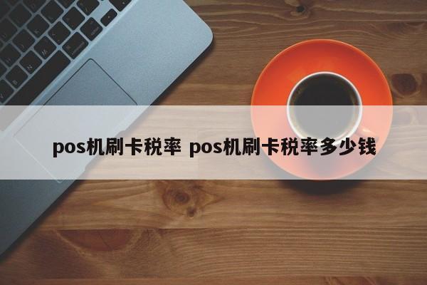 pos机刷卡税率 pos机刷卡税率多少钱