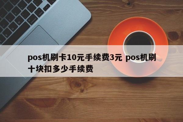 pos机刷卡10元手续费3元 pos机刷十块扣多少手续费