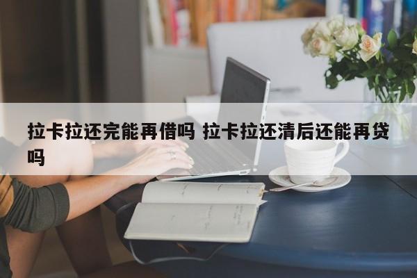 拉卡拉还完能再借吗 拉卡拉还清后还能再贷吗