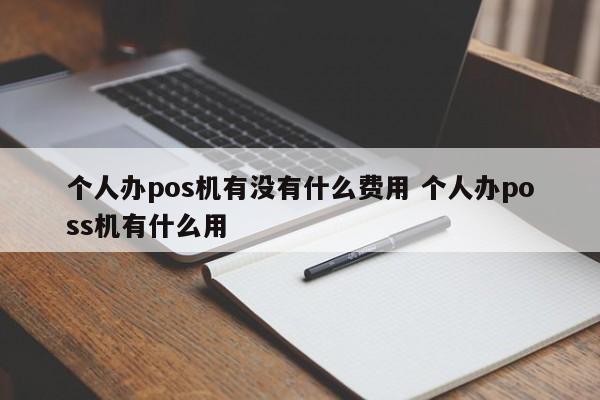 个人办pos机有没有什么费用 个人办poss机有什么用