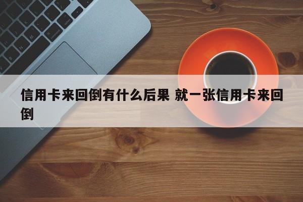 信用卡来回倒有什么后果 就一张信用卡来回倒