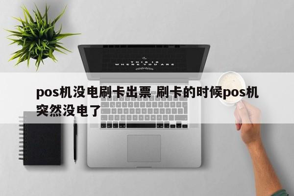 pos机没电刷卡出票 刷卡的时候pos机突然没电了