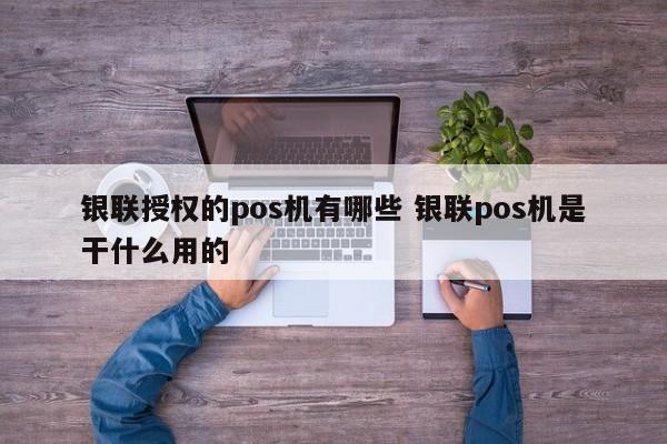 银联授权的pos机有哪些 银联pos机是干什么用的