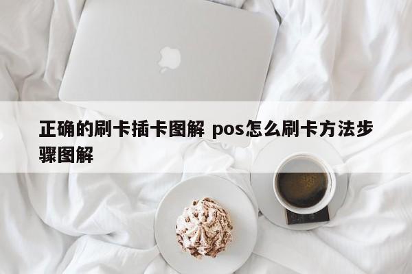 正确的刷卡插卡图解 pos怎么刷卡方法步骤图解