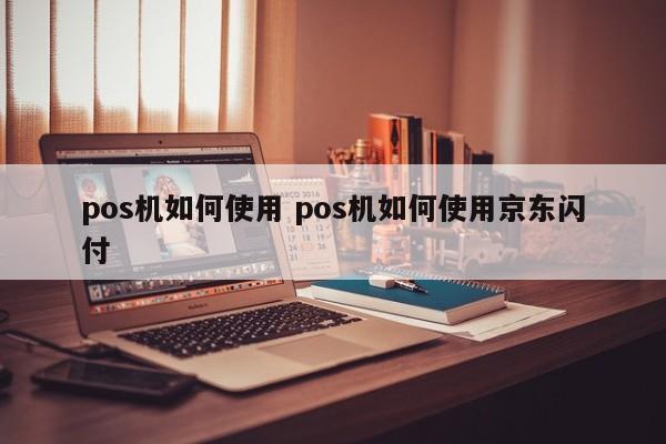 pos机如何使用 pos机如何使用京东闪付