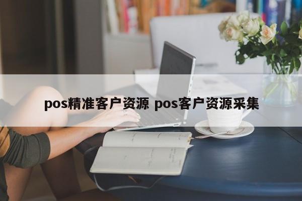 pos精准客户资源 pos客户资源采集