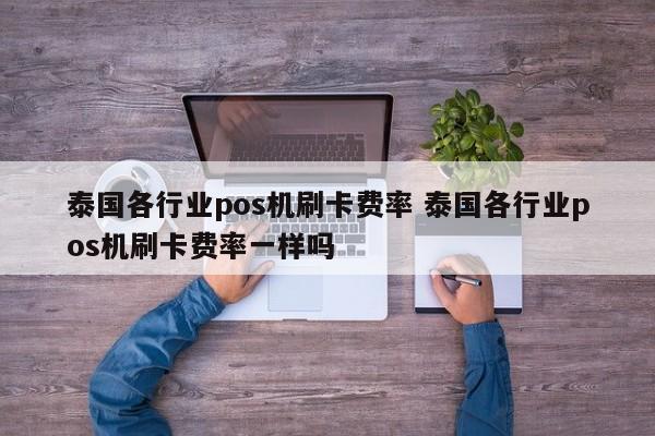 泰国各行业pos机刷卡费率 泰国各行业pos机刷卡费率一样吗