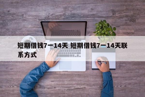 短期借钱7一14天 短期借钱7一14天联系方式