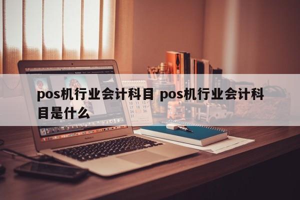 pos机行业会计科目 pos机行业会计科目是什么