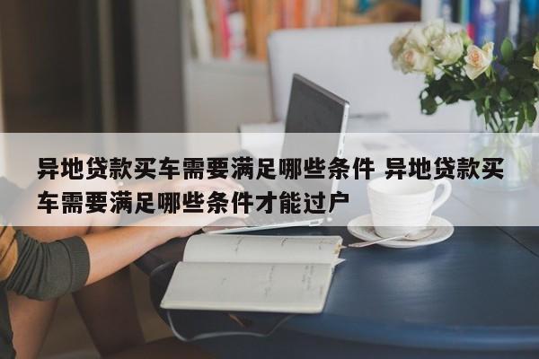 异地贷款买车需要满足哪些条件 异地贷款买车需要满足哪些条件才能过户