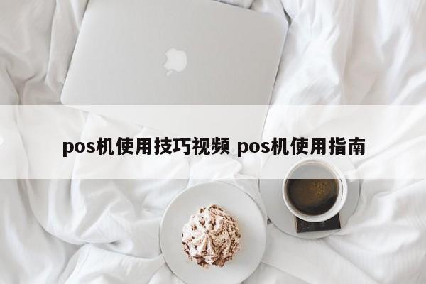 pos机使用技巧视频 pos机使用指南