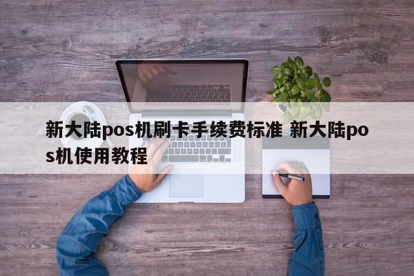 新大陆pos机刷卡手续费标准 新大陆pos机使用教程