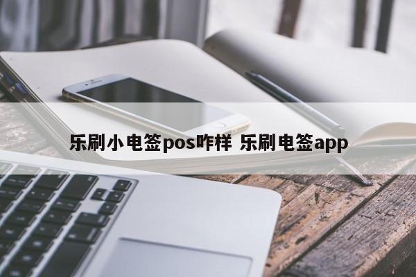 乐刷小电签pos咋样 乐刷电签app