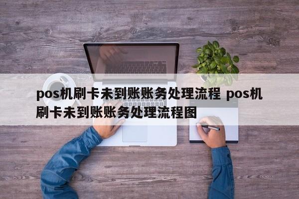 pos机刷卡未到账账务处理流程 pos机刷卡未到账账务处理流程图