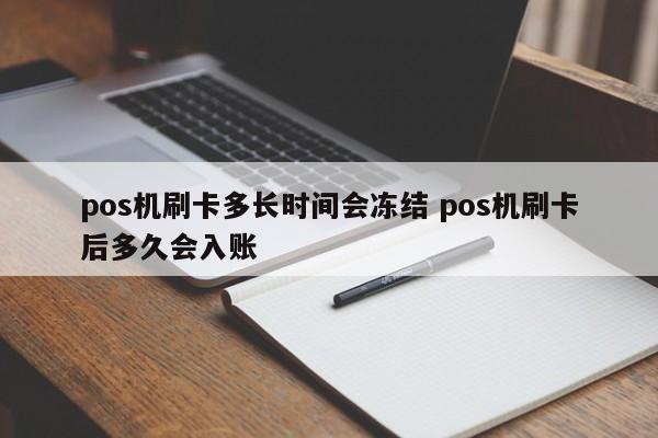 pos机刷卡多长时间会冻结 pos机刷卡后多久会入账