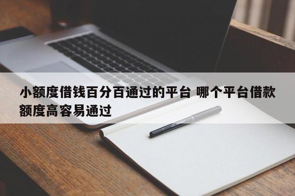 小额度借钱百分百通过的平台 哪个平台借款额度高容易通过