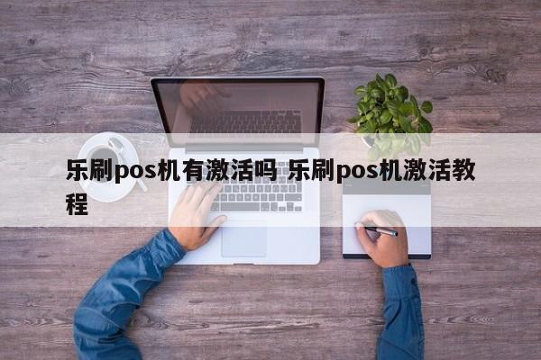 乐刷pos机有激活吗 乐刷pos机激活教程