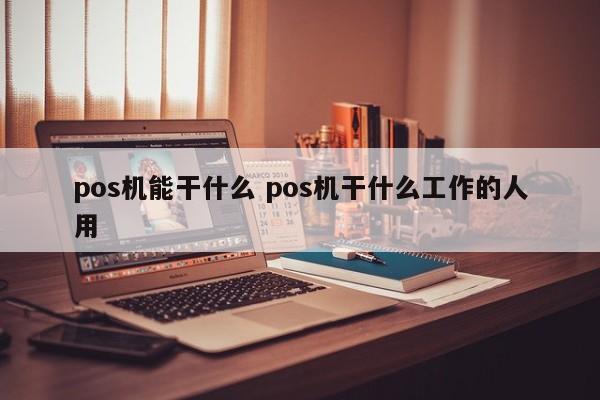 pos机能干什么 pos机干什么工作的人用